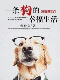 一条狗的幸福生活(喂什么)最新章节全本在线阅读-纵横中文网官方正版
