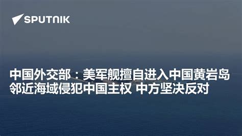 中国外交部：美军舰擅自进入中国黄岩岛邻近海域侵犯中国主权 中方坚决反对 - 2019年5月20日, 俄罗斯卫星通讯社